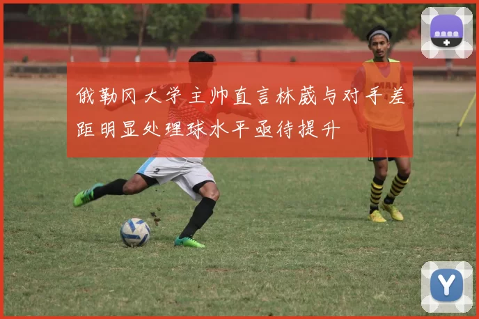 俄勒冈大学主帅直言林葳与对手差距明显处理球水平亟待提升