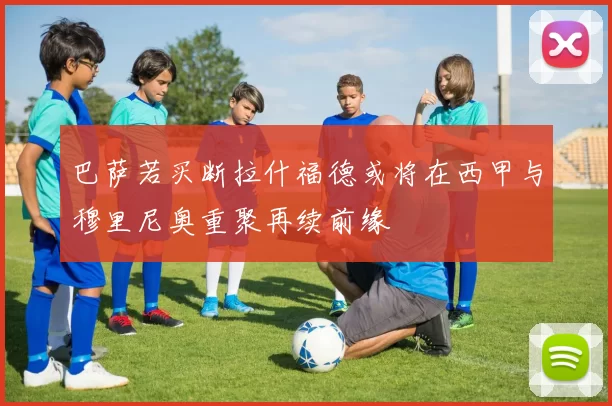 巴萨若买断拉什福德或将在西甲与穆里尼奥重聚再续前缘