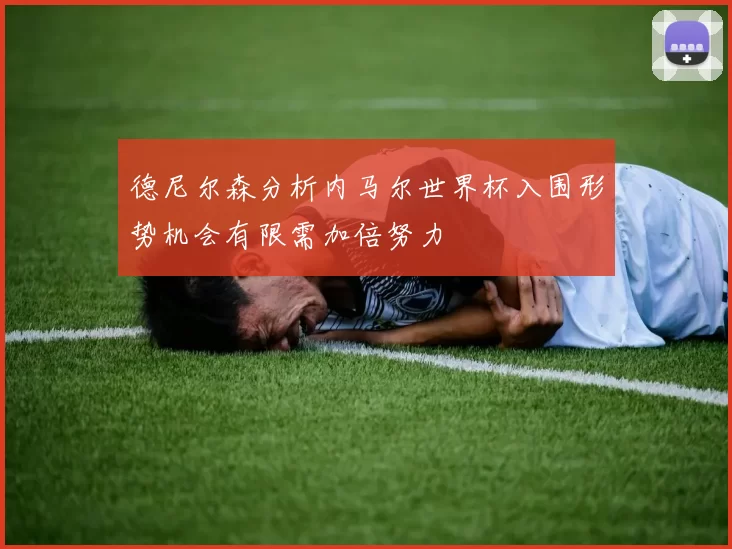 德尼尔森分析内马尔世界杯入围形势机会有限需加倍努力