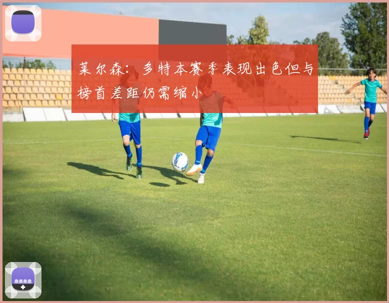莱尔森：多特本赛季表现出色但与榜首差距仍需缩小
