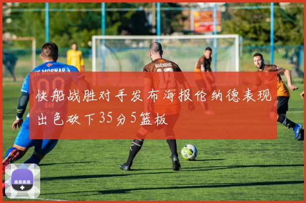 快船战胜对手发布海报伦纳德表现出色砍下35分5篮板