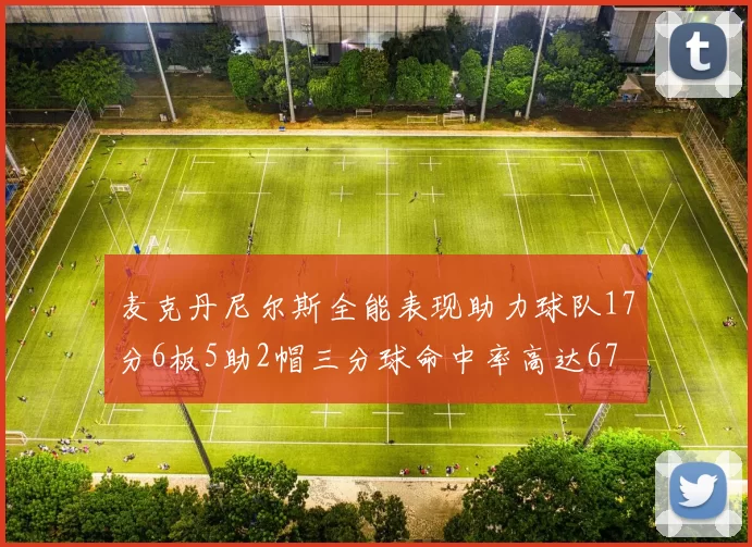 麦克丹尼尔斯全能表现助力球队17分6板5助2帽三分球命中率高达67