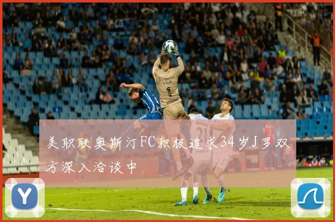 美职联奥斯汀FC积极追求34岁J罗双方深入洽谈中