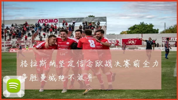 格拉斯纳坚定信念欧战决赛前全力争胜曼城绝不放弃