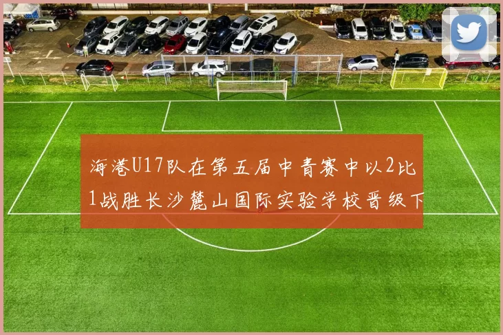 海港U17队在第五届中青赛中以2比1战胜长沙麓山国际实验学校晋级下一轮